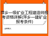 萍乡一级矿业工程建造师报考资格详解(萍乡一建矿业报考条件)