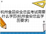 杭州食品安全总监考试需要什么学历(杭州食安总监学历要求)