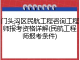 门头沟区民航工程咨询工程师报考资格详解(民航工程师报考条件)