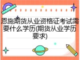 恩施期货从业资格证考试需要什么学历(期货从业学历要求)