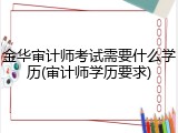 金华审计师考试需要什么学历(审计师学历要求)