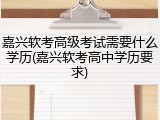 嘉兴软考高级考试需要什么学历(嘉兴软考高中学历要求)