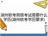 湖州软考高级考试需要什么学历(湖州软考学历要求)