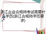浙江企业合规师考试需要什么学历(浙江合规师学历要求)