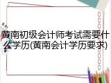 黄南初级会计师考试需要什么学历(黄南会计学历要求)