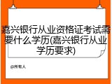 嘉兴银行从业资格证考试需要什么学历(嘉兴银行从业学历要求)