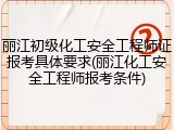 丽江初级化工安全工程师证报考具体要求(丽江化工安全工程师报考条件)