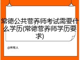 常德公共营养师考试需要什么学历(常德营养师学历要求)