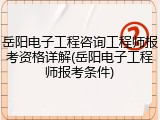岳阳电子工程咨询工程师报考资格详解(岳阳电子工程师报考条件)