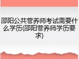 邵阳公共营养师考试需要什么学历(邵阳营养师学历要求)
