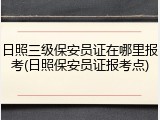 日照三级保安员证在哪里报考(日照保安员证报考点)