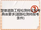 楚雄道路工程检测师证报考具体要求(道路检测师报考条件)