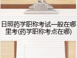 日照药学职称考试一般在哪里考(药学职称考点在哪)