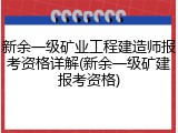 新余一级矿业工程建造师报考资格详解(新余一级矿建报考资格)