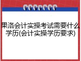 果洛会计实操考试需要什么学历(会计实操学历要求)