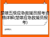 楚雄五级应急救援员报考资格详解(楚雄应急救援员报考)