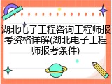 湖北电子工程咨询工程师报考资格详解(湖北电子工程师报考条件)