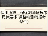 保山道路工程检测师证报考具体要求(道路检测师报考条件)