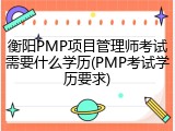 衡阳PMP项目管理师考试需要什么学历(PMP考试学历要求)