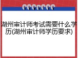 湖州审计师考试需要什么学历(湖州审计师学历要求)