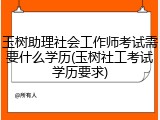玉树助理社会工作师考试需要什么学历(玉树社工考试学历要求)