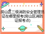 房山区二级消防安全管理员证在哪里报考(房山区消防证报考点)