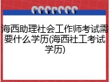 海西助理社会工作师考试需要什么学历(海西社工考试学历)