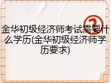 金华初级经济师考试需要什么学历(金华初级经济师学历要求)
