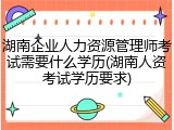 湖南企业人力资源管理师考试需要什么学历(湖南人资考试学历要求)