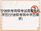宁波软考高级考试需要什么学历(宁波软考高中学历要求)
