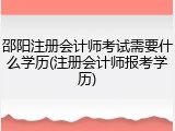 邵阳注册会计师考试需要什么学历(注册会计师报考学历)