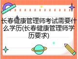 长春健康管理师考试需要什么学历(长春健康管理师学历要求)