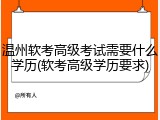 温州软考高级考试需要什么学历(软考高级学历要求)