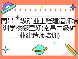 南昌二级矿业工程建造师培训学校哪里好(南昌二级矿业建造师培训)