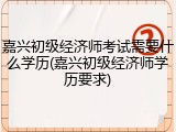 嘉兴初级经济师考试需要什么学历(嘉兴初级经济师学历要求)