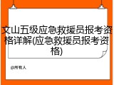 文山五级应急救援员报考资格详解(应急救援员报考资格)