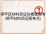 梁平区材料员证在哪里报考(梁平材料员证报考点)