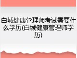 白城健康管理师考试需要什么学历(白城健康管理师学历)