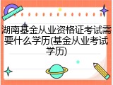 湖南基金从业资格证考试需要什么学历(基金从业考试学历)