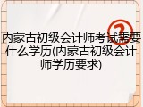 内蒙古初级会计师考试需要什么学历(内蒙古初级会计师学历要求)