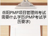 岳阳PMP项目管理师考试需要什么学历(PMP考试学历要求)