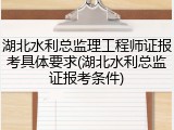湖北水利总监理工程师证报考具体要求(湖北水利总监证报考条件)
