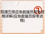 昭通五级应急救援员报考资格详解(应急救援员报考资格)