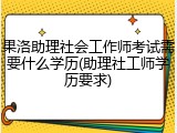 果洛助理社会工作师考试需要什么学历(助理社工师学历要求)