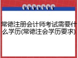 常德注册会计师考试需要什么学历(常德注会学历要求)