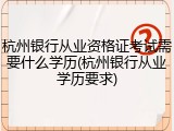 杭州银行从业资格证考试需要什么学历(杭州银行从业学历要求)