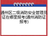 通州区二级消防安全管理员证在哪里报考(通州消防证报考)