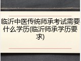 临沂中医传统师承考试需要什么学历(临沂师承学历要求)