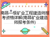 南昌一级矿业工程建造师报考资格详解(南昌矿业建造师报考条件)