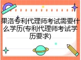 果洛专利代理师考试需要什么学历(专利代理师考试学历要求)